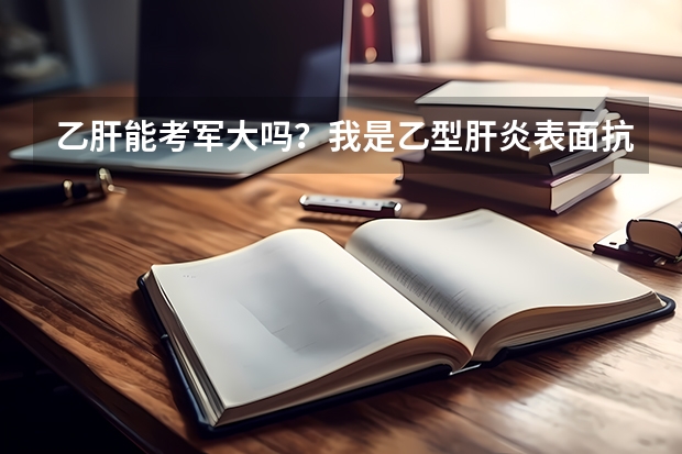 乙肝能考军大吗？我是乙型肝炎表面抗原携带者，想考军校，行吗？