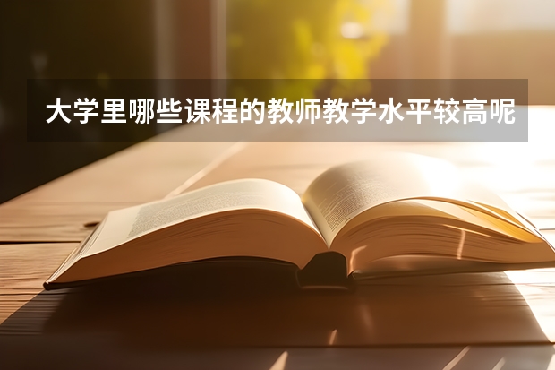 大学里哪些课程的教师教学水平较高呢？