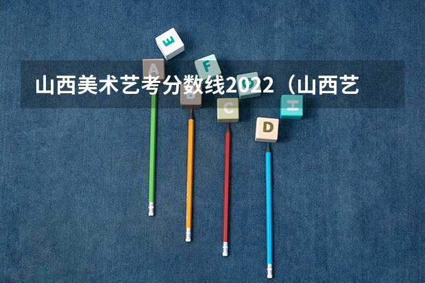 山西美术艺考分数线2022（山西艺考报名时间2023）