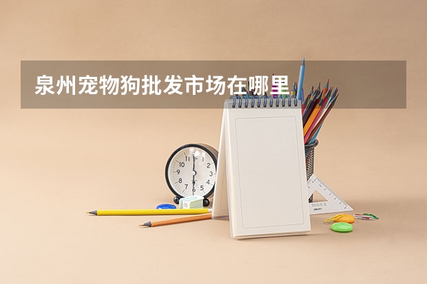 泉州宠物狗批发市场在哪里