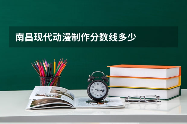 南昌现代动漫制作分数线多少