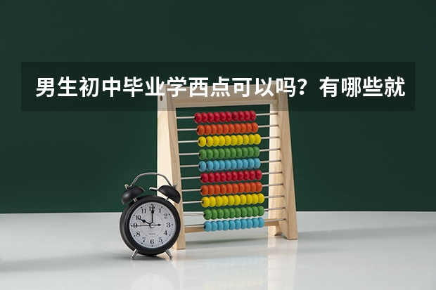 男生初中毕业学西点可以吗？有哪些就业方向？