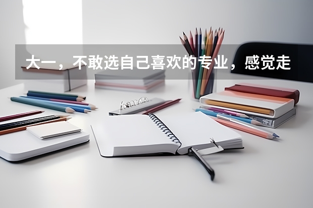 大一,不敢选自己喜欢的专业,感觉走不下去怎么办?