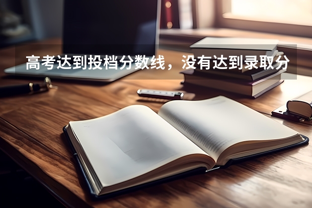 高考达到投档分数线，没有达到录取分数线，有可能被录取吗