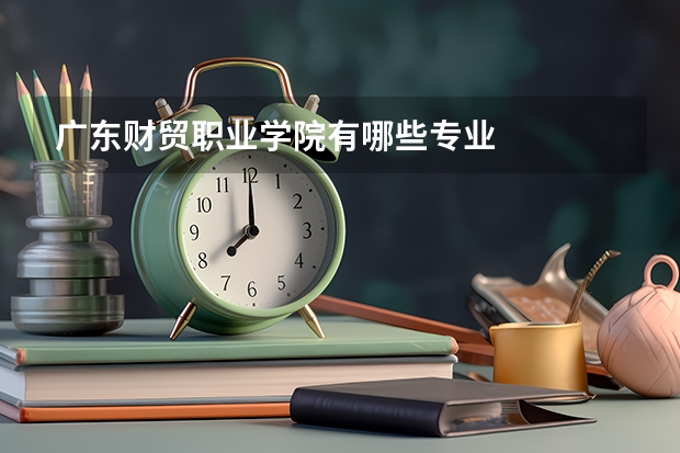 广东财贸职业学院有哪些专业