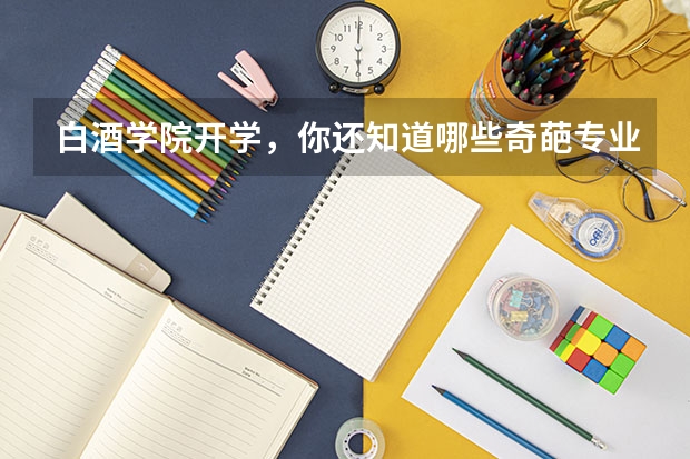白酒学院开学，你还知道哪些奇葩专业？
