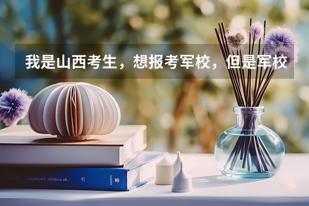 我是山西考生，想报考军校，但是军校分高就会被录取吗