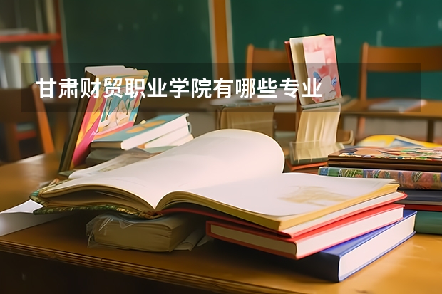 甘肃财贸职业学院有哪些专业