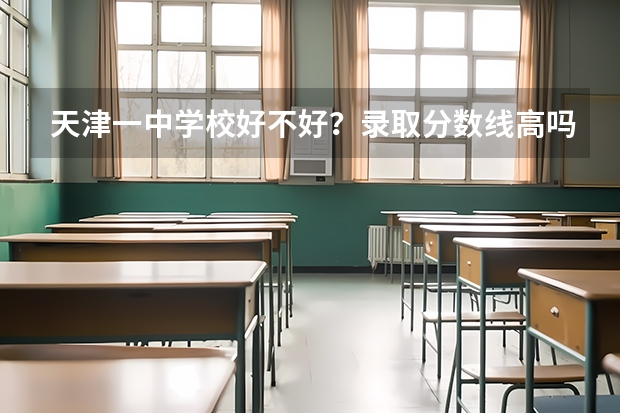 天津一中学校好不好？录取分数线高吗？孩子怎么样才能上个学校？