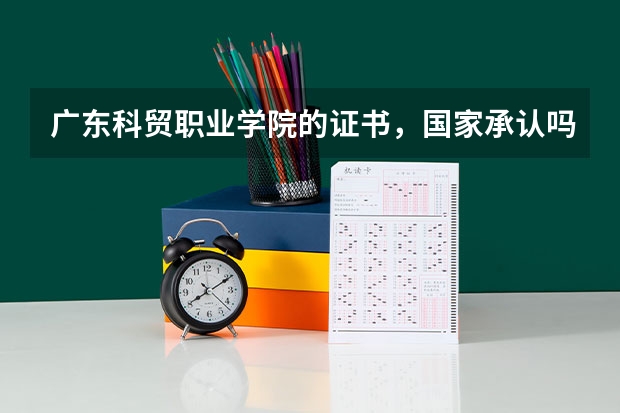 广东科贸职业学院的证书，国家承认吗？