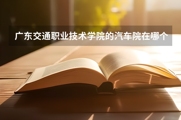 广东交通职业技术学院的汽车院在哪个校区?里面女生多吗?