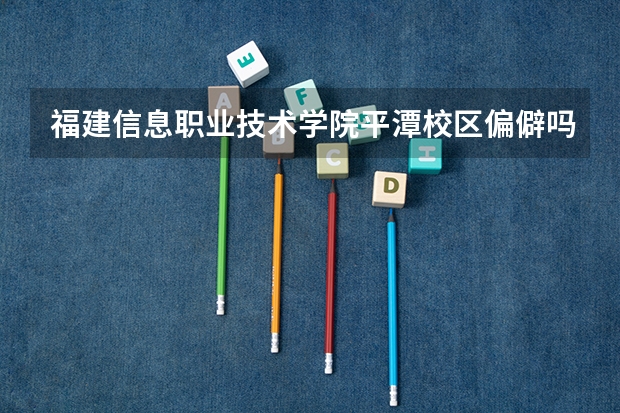 福建信息职业技术学院平潭校区偏僻吗