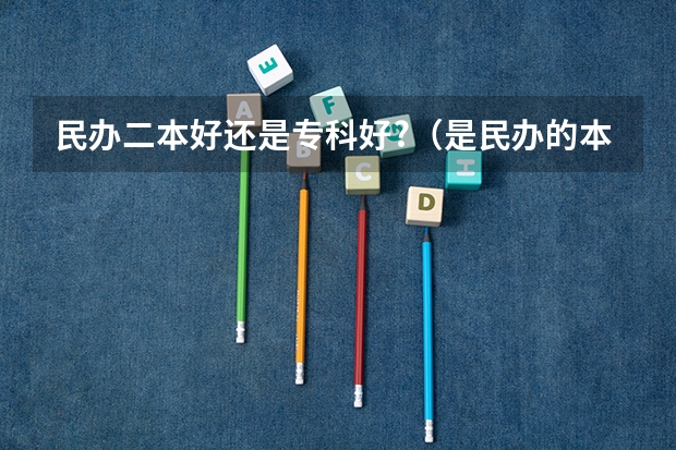 民办二本好还是专科好?（是民办的本科好，还是公办专科好？）