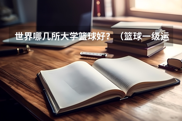 世界哪几所大学篮球好？（篮球一级运动员可以报考那些大学？）