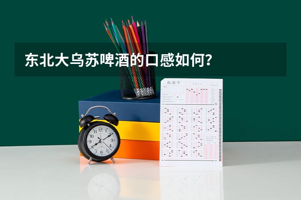 东北大乌苏啤酒的口感如何？