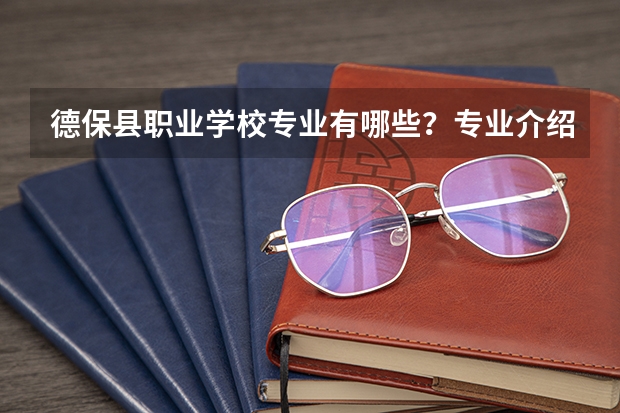 德保县职业学校专业有哪些？专业介绍