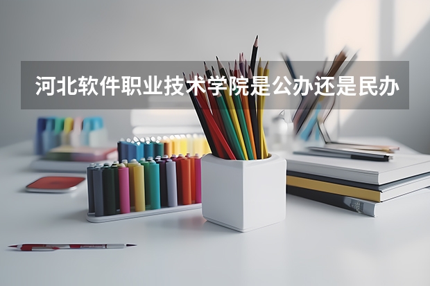 河北软件职业技术学院是公办还是民办？哪个专业好？