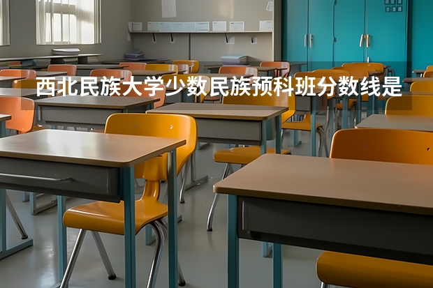 西北民族大学少数民族预科班分数线是多少？