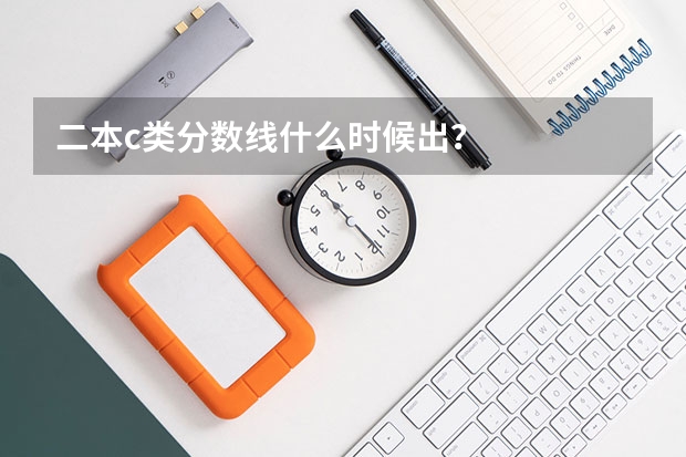 二本c类分数线什么时候出？