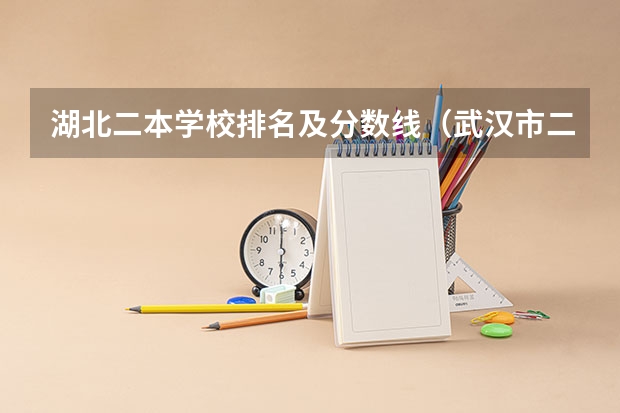 湖北二本学校排名及分数线（武汉市二本大学排名及分数线）