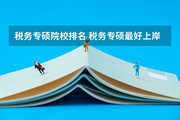 税务专硕院校排名 税务专硕最好上岸的院校