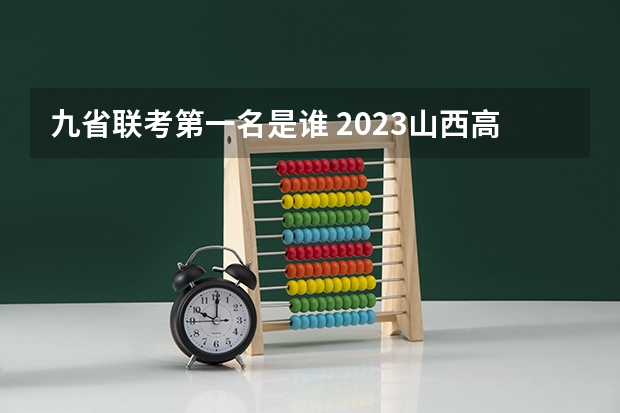 九省联考第一名是谁 2023山西高考预测分数线