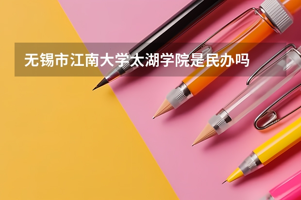无锡市江南大学太湖学院是民办吗