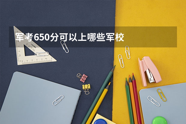 军考650分可以上哪些军校