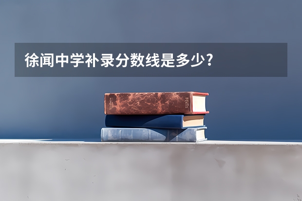 徐闻中学补录分数线是多少?