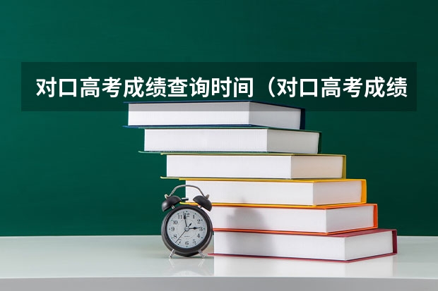 对口高考成绩查询时间（对口高考成绩查询）