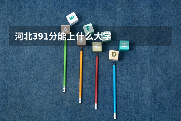 河北391分能上什么大学