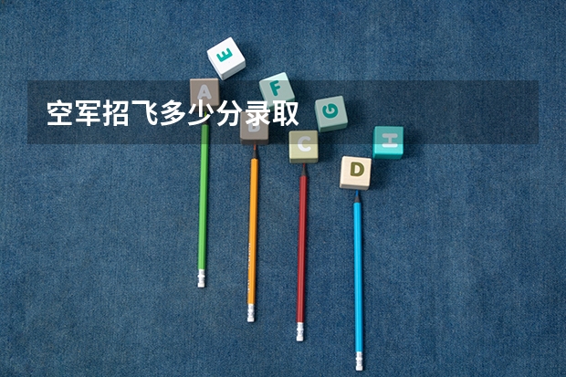 空军招飞多少分录取