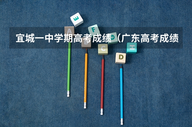 宜城一中学期高考成绩（广东高考成绩排名）