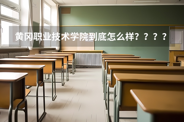黄冈职业技术学院到底怎么样？？？？
