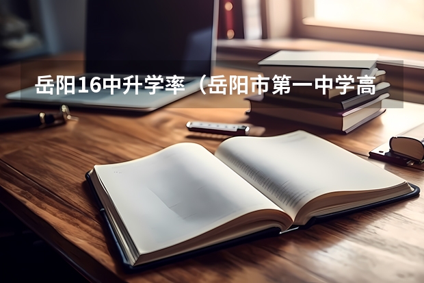 岳阳16中升学率（岳阳市第一中学高考成绩）