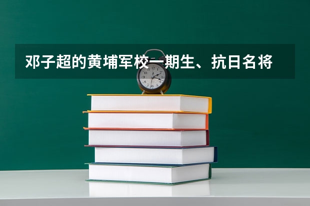 邓子超的黄埔军校一期生、抗日名将 黄埔军校十大名将，排名第一的是谁