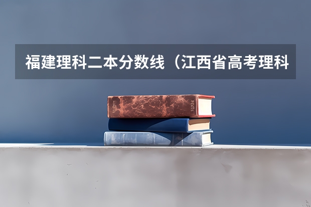 福建理科二本分数线（江西省高考理科二本分数线）