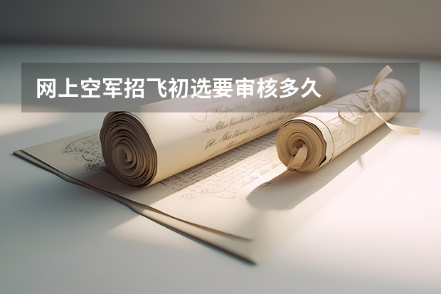 网上空军招飞初选要审核多久