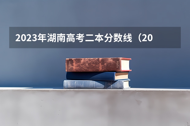 2023年湖南高考二本分数线（2023湖南二本高考分数线）