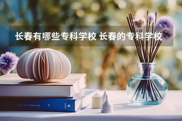 长春有哪些专科学校 长春的专科学校有哪些