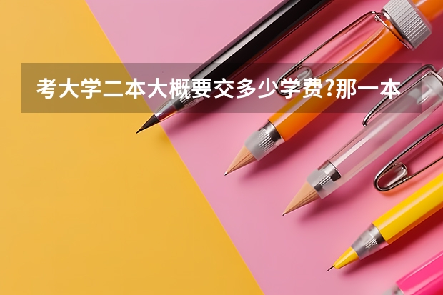 考大学二本大概要交多少学费?那一本呢?