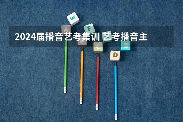 2024届播音艺考集训 艺考播音主持培训费用