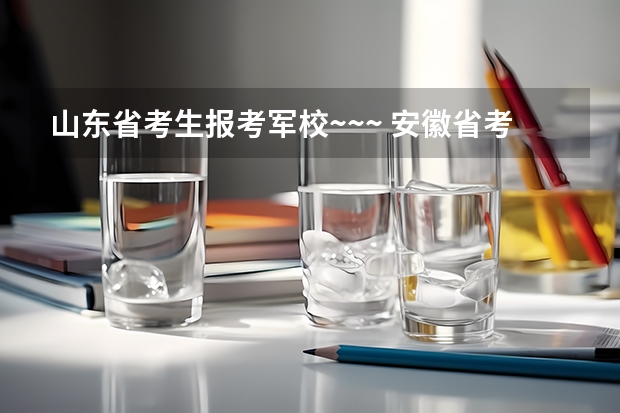 山东省考生报考军校~~~ 安徽省考生军校报名政审表在哪下载？