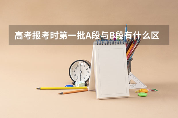 高考报考时第一批A段与B段有什么区别？