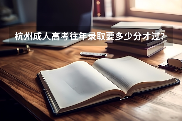 杭州成人高考往年录取要多少分才过？
