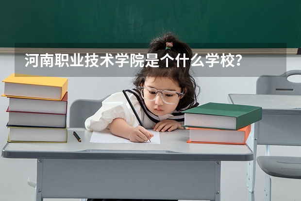 河南职业技术学院是个什么学校？