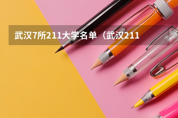 武汉7所211大学名单（武汉211大学名单）