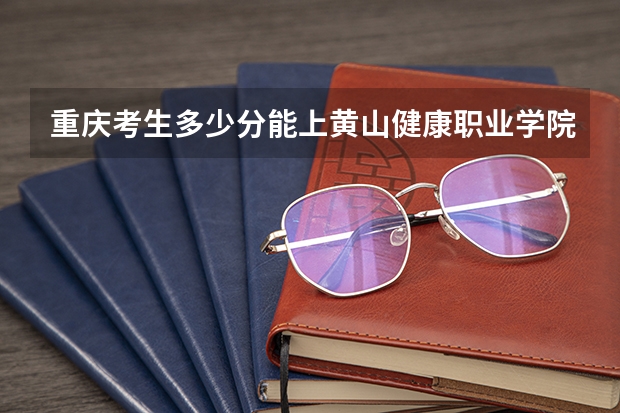 重庆考生多少分能上黄山健康职业学院