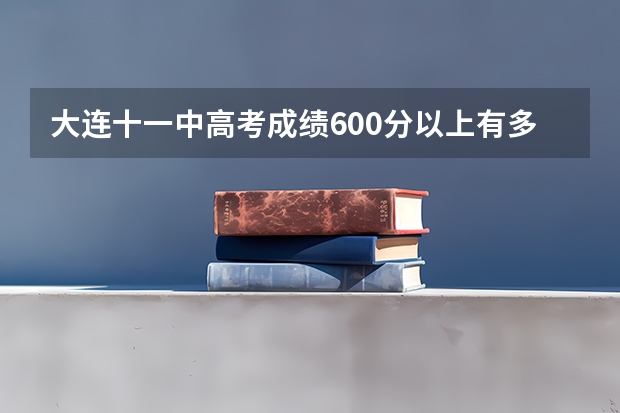 大连十一中高考成绩600分以上有多少人