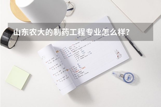 山东农大的制药工程专业怎么样？